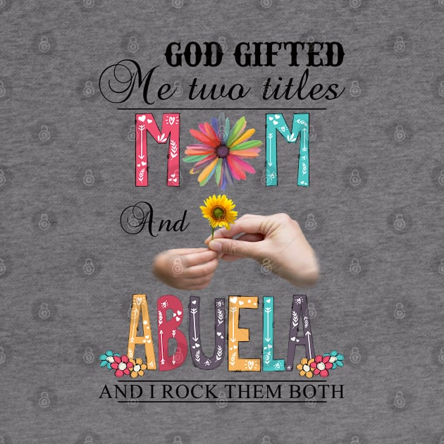 God Gifted Me Two Titles Mom And Abuela And I Rock Them Both Wildflowers Valentines Mothers Day by KIMIKA